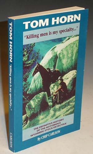 Tom Horn "Killing Men is My Specialty." The Definitive History of the Notorious Wyoming Stock Det...