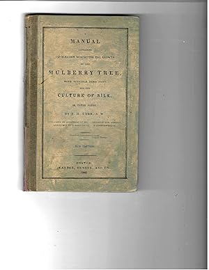 A MANUAL CONTAINING INFORMATION RESPECTING THE GROWTH OF THE MULBERRY TREE WITH DIRECTIONS FOR TH...