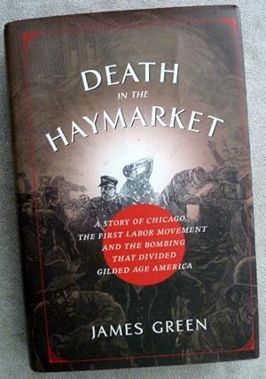 Death in the Haymarket : A Story of Chicago, the First Labor Movement, and the Bombing That Divid...