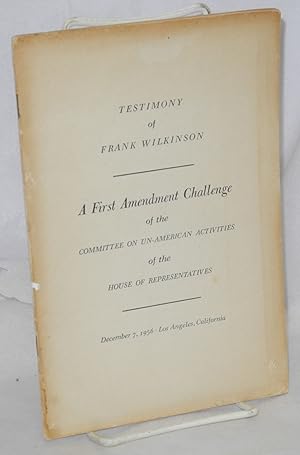Seller image for A First Amendment challenge of the Committee on Un-American Activities of the House of Representatives. Testimony of Frank Wilkinson, December 7, 1956, Los Angeles, California for sale by Bolerium Books Inc.