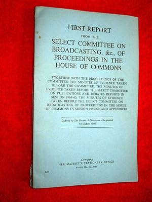 Imagen del vendedor de First Report From The Select Committee on Broadcasting, &c., of Proceedings in The House of Commons - Together With The Proceedings of The Committee, The Minutes of Evidence Taken . . . 1964 - 1966. a la venta por Tony Hutchinson