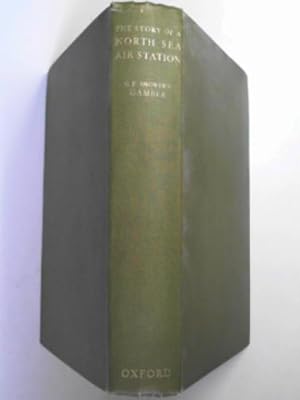 Image du vendeur pour The story of a North Sea Air Station, being some account of the early days of the Royal Flying Corps (Naval Wing) and of the part played thereafter by the Air Station at Great Yarmouth and its opponents during the War 1914-1918 mis en vente par Cotswold Internet Books