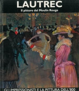 Toulouse-Lautrec. Il pittore del Moulin Rouge. Volume primo.