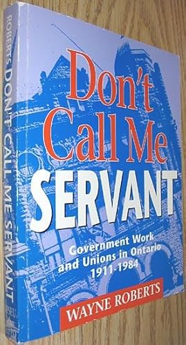 Don't Call Me Servant : Government Work and Union in Ontario, 1911-1984