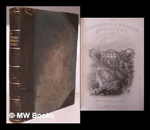 Bild des Verkufers fr The carpenter and joiner's assistant : being a comprehensive treatise on the selection, preparation, and strength of materials, and the mechanical principles of framing, with their application in carpentry, joinery, and hand-railing; also, a course of instruction in practical geometry, geometrical lines, drawing, projection, and perspective; and an illustrated glossary of terms used in architecture and building zum Verkauf von MW Books