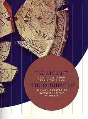 The remnants: 12th and 13th centuries Byzantine objects in Turkey. [Exhibition catalogue]. = Kala...