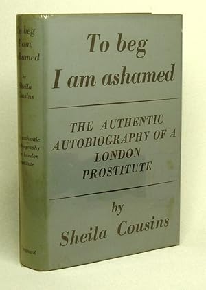 TO BEG I AM ASHAMED. The Authentic Autobiography of a London Prostitute