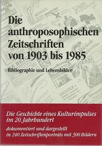 Die anthroposophischen Zeitschriften von 1903 bis 1985. Bibliographie und Lebensbilder. Hrsg. unt...