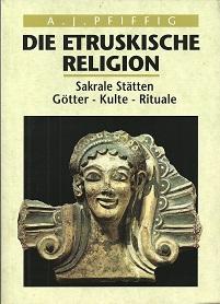 Die etruskische Religion. Sakrale Stätten, Götter, Kulte, Rituale.