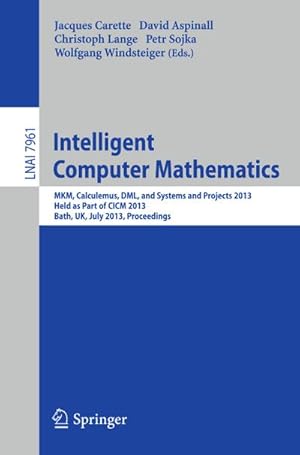 Seller image for Intelligent Computer Mathematics : MKM, Calculemus, DML, and Systems and Projects 2013, Held as Part of CICM 2013, Bath, UK, July 8-12, 2013, Proceedings for sale by AHA-BUCH GmbH