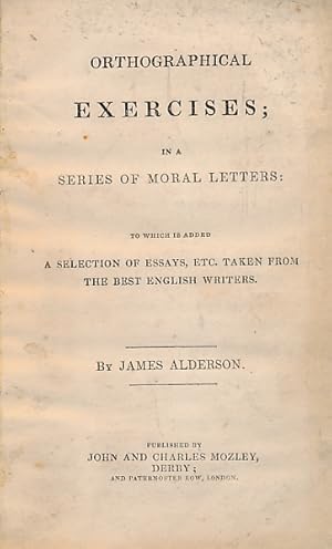 Imagen del vendedor de Orthographical Exercises; in a series of Moral Letters: to which is added, a selection of Essays, etc. taken from the best English Writers a la venta por Barter Books Ltd