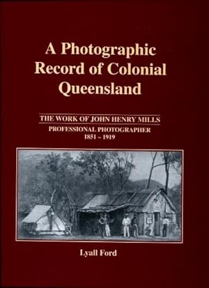 A Photographic Record of Colonial Queensland : The Work of John Henry Mills - Professional Photog...