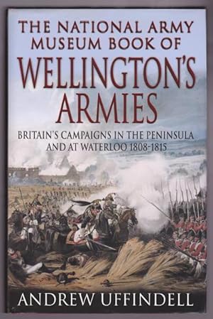 THE NATIONAL ARMY MUSEUM BOOK OF WELLINGTON'S ARMIES - Britian's Campaigns in the Peninnsula and ...