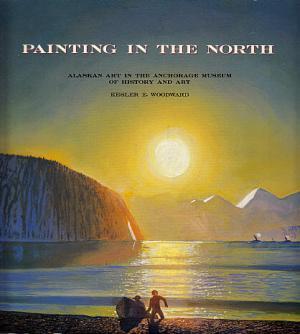 Immagine del venditore per Painting in the North: Alaskan Art in the Anchorage Museum of History and Art venduto da LEFT COAST BOOKS