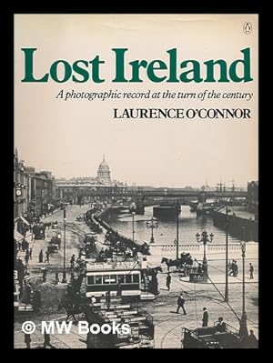 Seller image for Lost Ireland : a photographic record at the turn of the century / Laurence O'Connor; with an introduction and commentary by Patrick Gallagher for sale by MW Books Ltd.