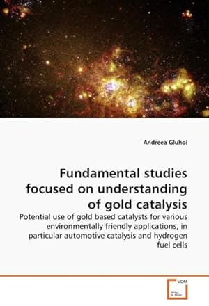 Seller image for Fundamental studies focused on understanding of gold catalysis : Potential use of gold based catalysts for various environmentally friendly applications, in particular automotive catalysis and hydrogen fuel cells for sale by AHA-BUCH GmbH