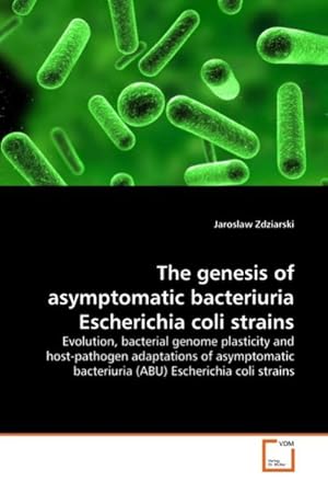 Seller image for The genesis of asymptomatic bacteriuria Escherichia coli strains : Evolution, bacterial genome plasticity and host-pathogen adaptations of asymptomatic bacteriuria (ABU) Escherichia coli strains for sale by AHA-BUCH GmbH
