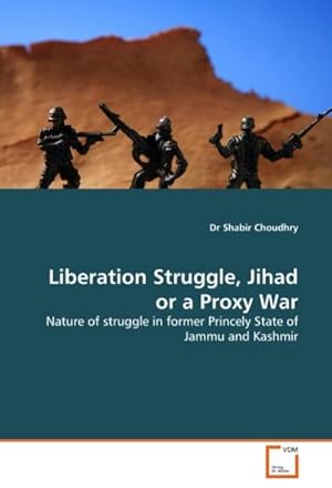 Image du vendeur pour Liberation Struggle, Jihad or a Proxy War : Nature of struggle in former Princely State of Jammu and Kashmir mis en vente par AHA-BUCH GmbH