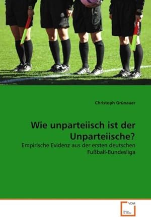 Bild des Verkufers fr Wie unparteiisch ist der Unparteiische? : Empirische Evidenz aus der ersten deutschen Fuball-Bundesliga zum Verkauf von AHA-BUCH GmbH