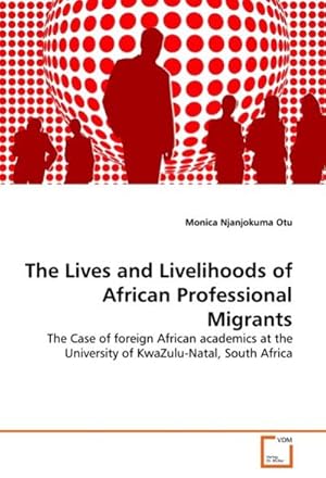 Imagen del vendedor de The Lives and Livelihoods of African Professional Migrants : The Case of foreign African academics at the University of KwaZulu-Natal, South Africa a la venta por AHA-BUCH GmbH