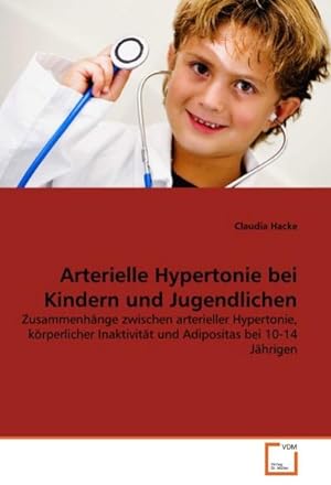 Immagine del venditore per Arterielle Hypertonie bei Kindern und Jugendlichen : Zusammenhnge zwischen arterieller Hypertonie, krperlicher Inaktivitt und Adipositas bei 10-14 Jhrigen venduto da AHA-BUCH GmbH