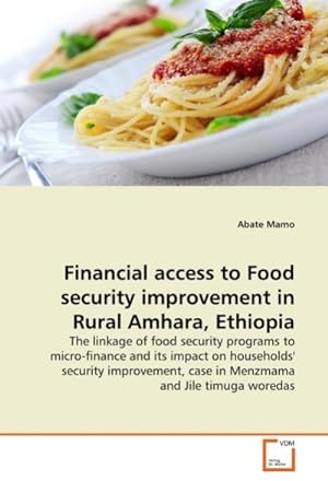 Seller image for Financial access to Food security improvement in Rural Amhara, Ethiopia : The linkage of food security programs to micro-finance and its impact on households' security improvement, case in Menzmama and Jile timuga woredas for sale by AHA-BUCH GmbH