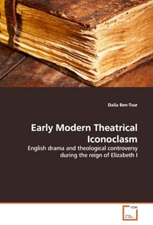 Seller image for Early Modern Theatrical Iconoclasm : English drama and theological controversy during the reign of Elizabeth I for sale by AHA-BUCH GmbH
