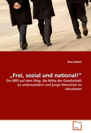 Imagen del vendedor de Frei, sozial und national! : Die NPD auf dem Weg, die Mitte der Gesellschaft zu unterwandern und junge Menschen zu rekrutieren a la venta por AHA-BUCH GmbH