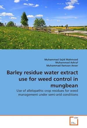 Seller image for Barley residue water extract use for weed control in mungbean : Use of allelopathic crop residues for weed management under semi-arid conditions for sale by AHA-BUCH GmbH