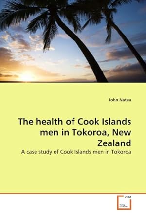 Imagen del vendedor de The health of Cook Islands men in Tokoroa, New Zealand : A case study of Cook Islands men in Tokoroa a la venta por AHA-BUCH GmbH