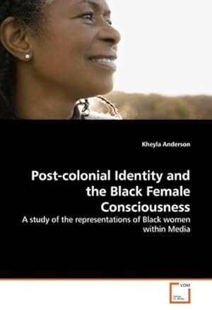 Imagen del vendedor de Post-colonial Identity and the Black Female Consciousness : A study of the representations of Black women within Media a la venta por AHA-BUCH GmbH