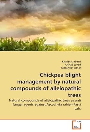 Seller image for Chickpea blight management by natural compounds of allelopathic trees : Natural compounds of allelopathic trees as anti fungal agents against Ascochyta rabiei (Pass) Lab. for sale by AHA-BUCH GmbH