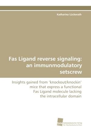 Seller image for Fas Ligand reverse signaling: an immunmodulatory setscrew : Insights gained from 'knockout/knockin' mice that express a functional Fas Ligand molecule lacking the intracellular domain for sale by AHA-BUCH GmbH