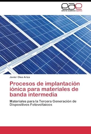 Seller image for Procesos de implantacin inica para materiales de banda intermedia : Materiales para la Tercera Generacin de Dispositivos Fotovoltaicos for sale by AHA-BUCH GmbH