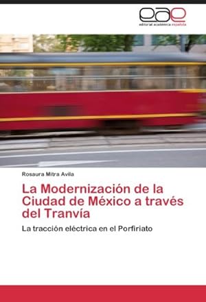 Seller image for La Modernizacin de la Ciudad de Mxico a travs del Tranva : La traccin elctrica en el Porfiriato for sale by AHA-BUCH GmbH