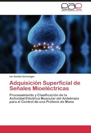 Seller image for Adquisicin Superficial de Seales Mioelctricas : Procesamiento y Clasificacin de la Actividad Elctrica Muscular del Antebrazo para el Control de una Prtesis de Mano for sale by AHA-BUCH GmbH