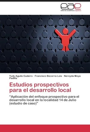 Seller image for Estudios prospectivos para el desarrollo local : Aplicacin del enfoque prospectivo para el desarrollo local en la localidad 14 de Julio (estudio de caso) for sale by AHA-BUCH GmbH