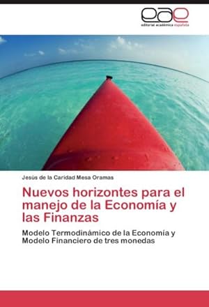 Seller image for Nuevos horizontes para el manejo de la Economa y las Finanzas : Modelo Termodinmico de la Economa y Modelo Financiero de tres monedas for sale by AHA-BUCH GmbH