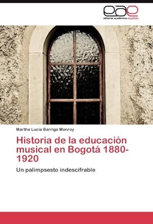 Seller image for Historia de la educacin musical en Bogot 1880-1920 : Un palimpsesto indescifrable for sale by AHA-BUCH GmbH