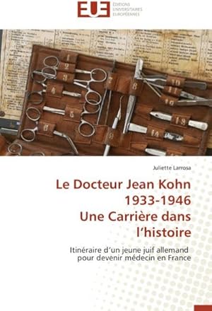 Image du vendeur pour Le Docteur Jean Kohn 1933-1946 Une Carrire dans l'histoire : Itinraire d'un jeune juif allemand pour devenir mdecin en France mis en vente par AHA-BUCH GmbH