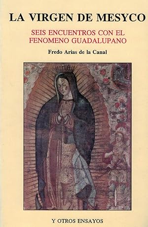 LA VIRGEN DE MESYCO. SEIS ENCUENTROS CON EL FENOMENO GUADALUPANO Y OTROS ENSAYOS.