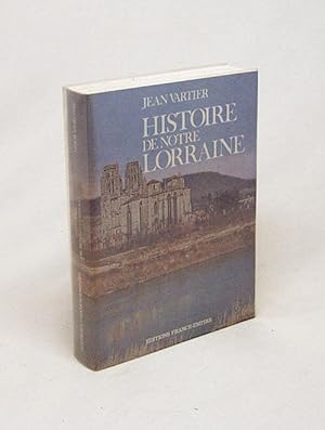 Image du vendeur pour Histoire de notre Lorraine / Jean Vartier mis en vente par Versandantiquariat Buchegger