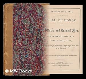 Bild des Verkufers fr Patriots of Salem. Roll of Honor of the Officers and Enlisted Men, During the Late Civil War, from Salem, Mass. , Containing the Rank, Age, Date of Mustering In, Date of Discharge and Cause Thereof, Prisoners of War . zum Verkauf von MW Books Ltd.