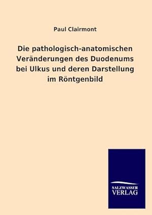Seller image for Die pathologisch-anatomischen Vernderungen des Duodenums bei Ulkus und deren Darstellung im Rntgenbild for sale by AHA-BUCH GmbH