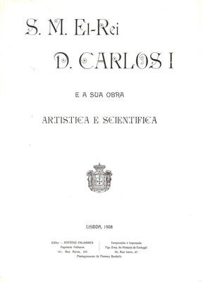 CARLOS I. (S.M. El-REI D.) E A SUA OBRA ARTISTICA E SCIENTIFICA.