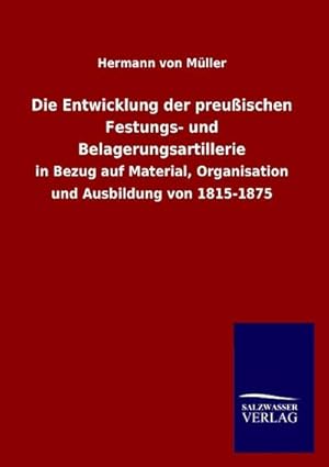 Image du vendeur pour Die Entwicklung der preuischen Festungs- und Belagerungsartillerie : in Bezug auf Material, Organisation und Ausbildung von 1815-1875 mis en vente par AHA-BUCH GmbH