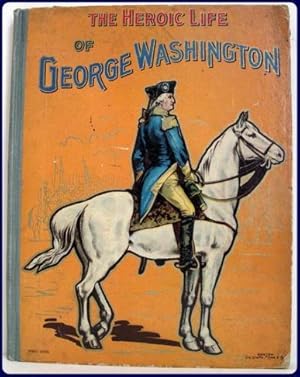 THE HEROIC LIFE OF GENERAL GEORGE WASHINGTON. First President of the United States.
