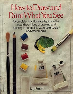 Seller image for How to Draw and Paint What You See : a complete, fully illustrated guide to the art and technique of drawing and painting in pencil, ink, watercolors, oils and other media. for sale by Joseph Valles - Books