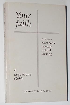 Your Faith can be - reasonable, relevant, helpful, exciting: A Layperson's Guide