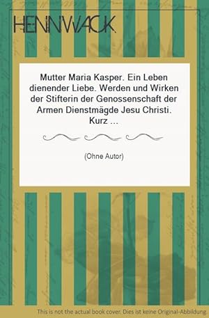 Mutter Maria Kasper. Ein Leben dienender Liebe. Werden und Wirken der Stifterin der Genossenschaf...
